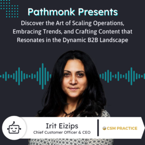 The Art of Scaling Operations and Crafting Content that Resonates in the Dynamic B2B Landscape | Interview with Irit Eizips from CSM Practice
